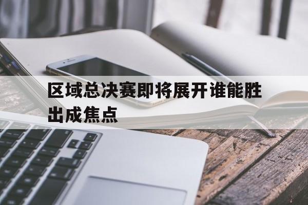 ayx.com-包含区域总决赛即将展开谁能胜出成焦点的词条